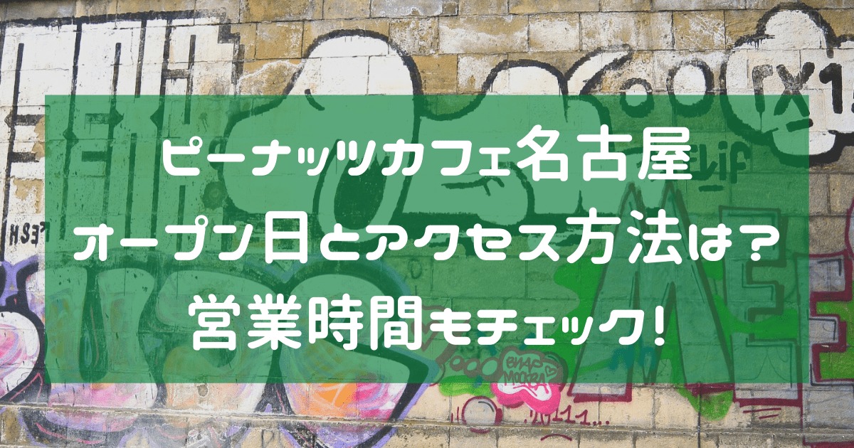 ピーナッツカフェ名古屋オープン日とアクセス方法は 営業時間もチェック