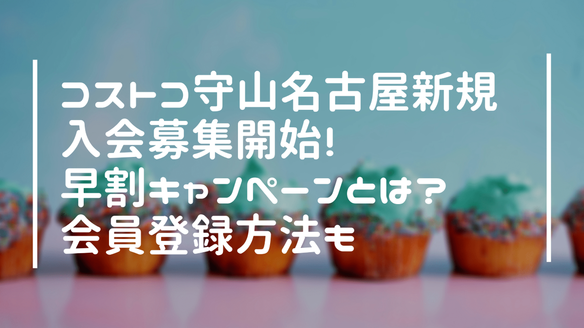 コストコ守山倉庫店名古屋新規会員募集開始 早割キャンペーンとは 会員登録方法も